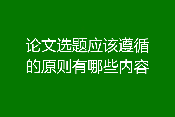 论文选题应该遵循的原则有哪些内容