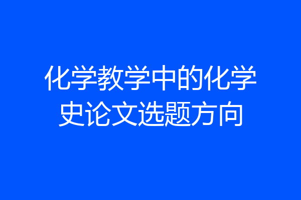 化学教学中的化学史论文选题方向