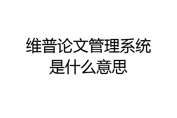 维普论文管理系统是什么意思