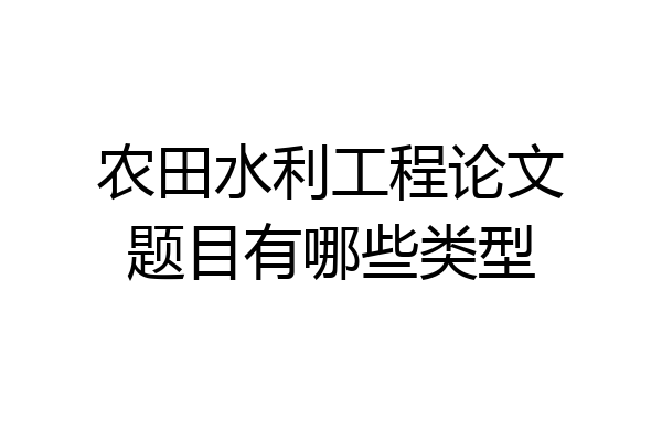 农田水利工程论文题目有哪些类型