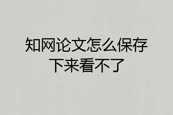 知网论文怎么保存下来看不了