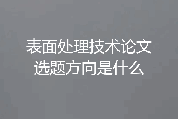表面处理技术论文选题方向是什么