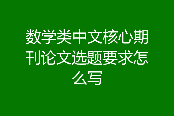 数学类中文核心期刊论文选题要求怎么写