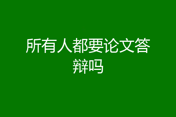 所有人都要论文答辩吗