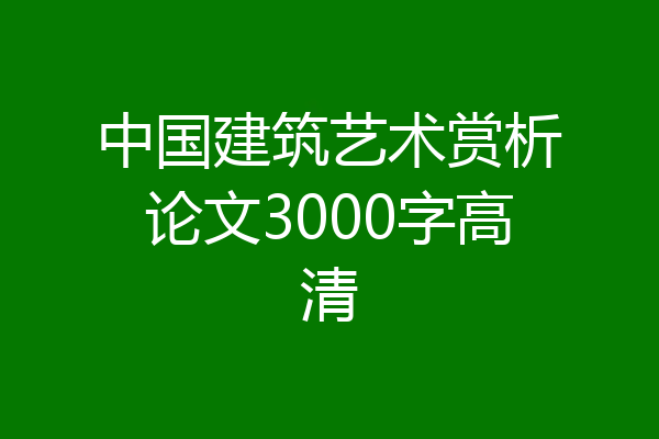 中国建筑艺术赏析论文3000字高清