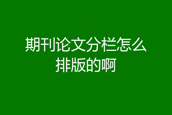 期刊论文分栏怎么排版的啊