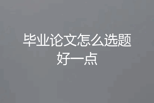 毕业论文怎么选题好一点