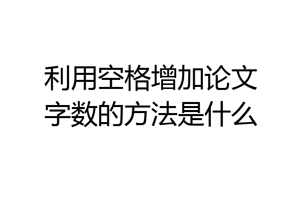 利用空格增加论文字数的方法是什么