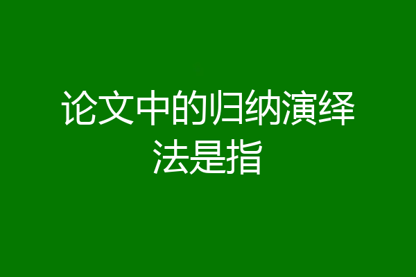 论文中的归纳演绎法是指