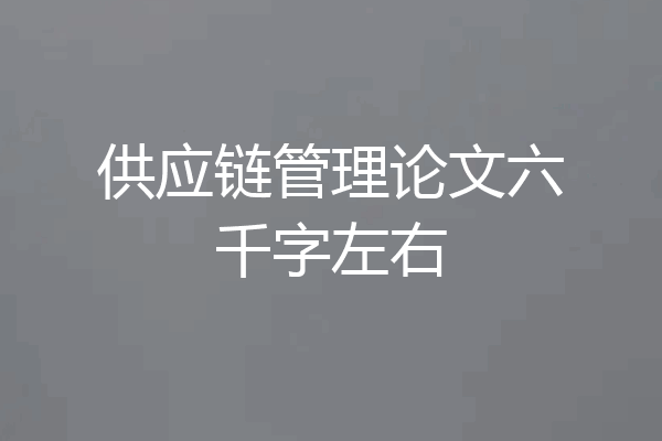 供应链管理论文六千字左右