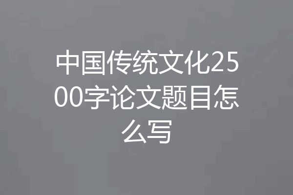 中国传统文化2500字论文题目怎么写