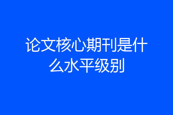 论文核心期刊是什么水平级别