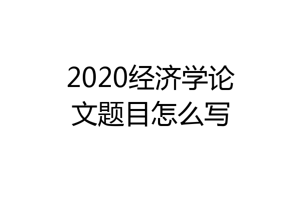 2020经济学论文题目怎么写