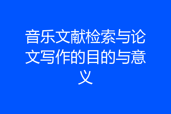 音乐文献检索与论文写作的目的与意义