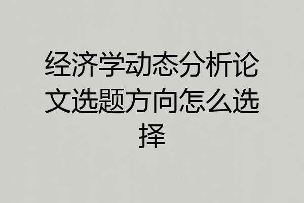 经济学动态分析论文选题方向怎么选择