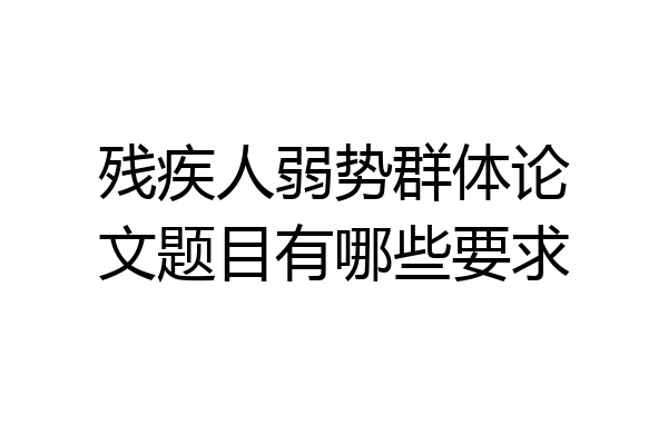 残疾人弱势群体论文题目有哪些要求
