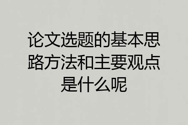 论文选题的基本思路方法和主要观点是什么呢