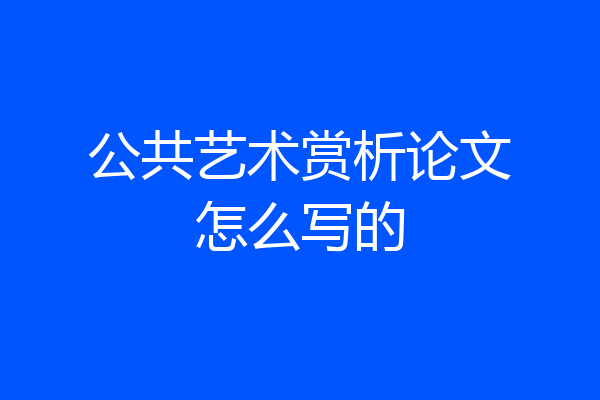 公共艺术赏析论文怎么写的