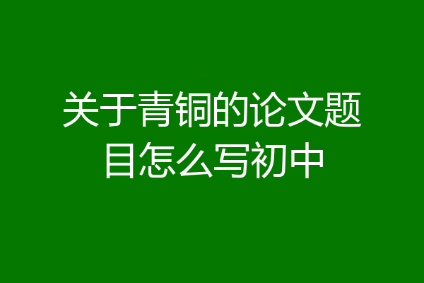 关于青铜的论文题目怎么写初中