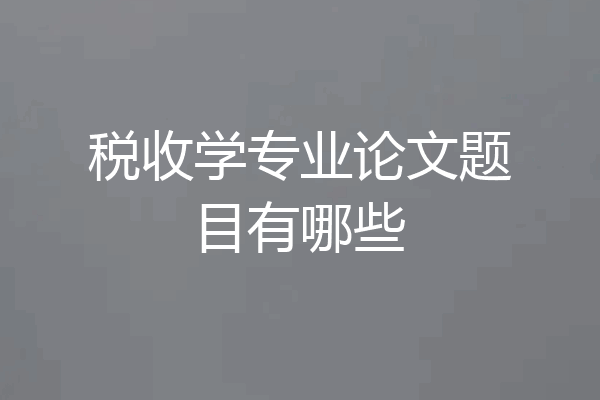 税收学专业论文题目有哪些