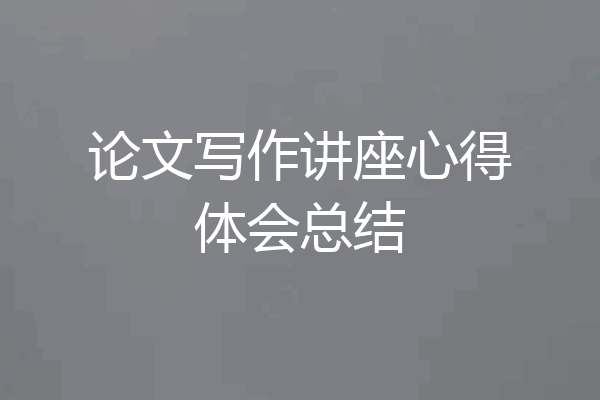 论文写作讲座心得体会总结