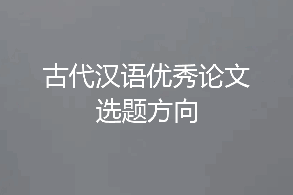 古代汉语优秀论文选题方向