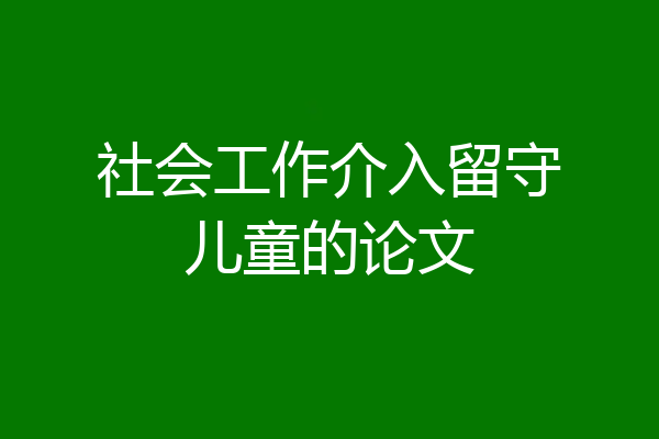 社会工作介入留守儿童的论文