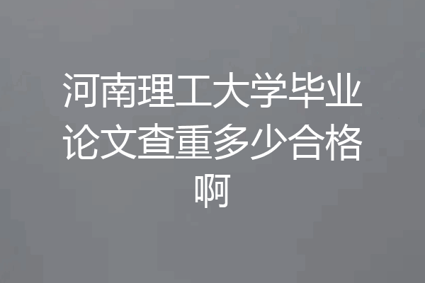 河南理工大学毕业论文查重多少合格啊
