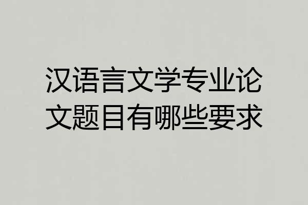 汉语言文学专业论文题目有哪些要求
