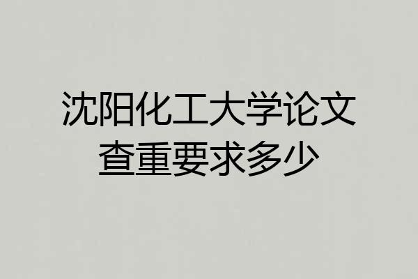 沈阳化工大学论文查重要求多少