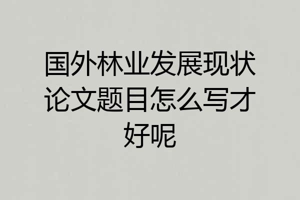 国外林业发展现状论文题目怎么写才好呢