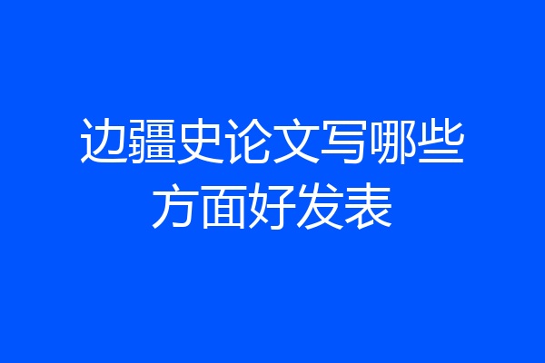 边疆史论文写哪些方面好发表
