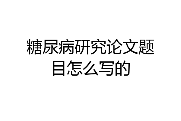 糖尿病研究论文题目怎么写的