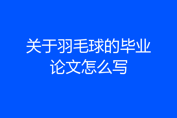 关于羽毛球的毕业论文怎么写