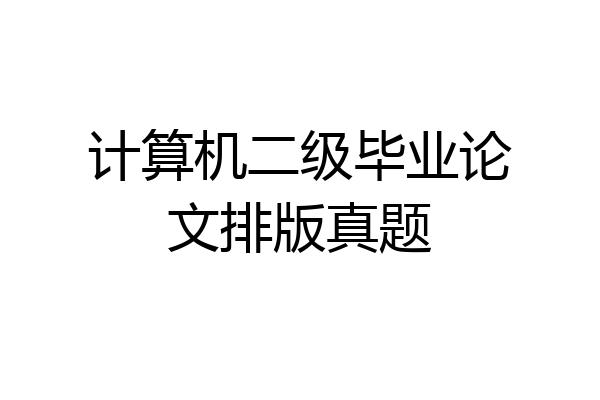 计算机二级毕业论文排版真题