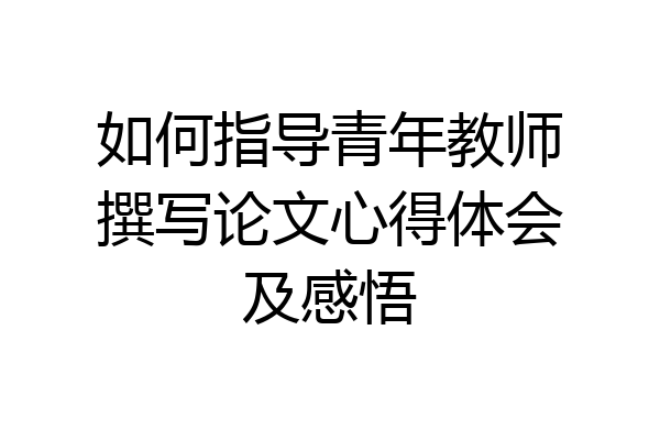 如何指导青年教师撰写论文心得体会及感悟