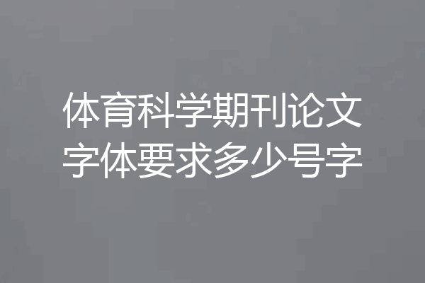 体育科学期刊论文字体要求多少号字