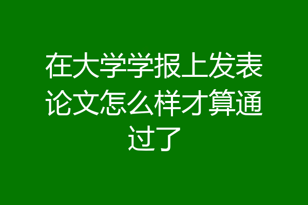 在大学学报上发表论文怎么样才算通过了