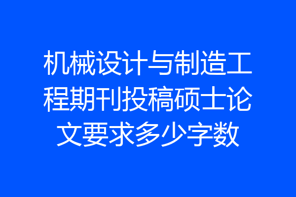 机械设计与制造工程期刊投稿硕士论文要求多少字数