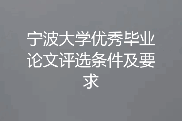 宁波大学优秀毕业论文评选条件及要求