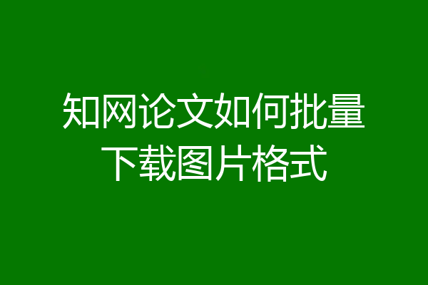 知网论文如何批量下载图片格式