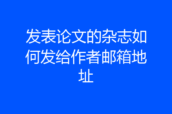 发表论文的杂志如何发给作者邮箱地址