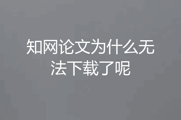 知网论文为什么无法下载了呢