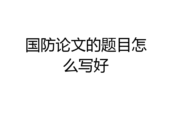 国防论文的题目怎么写好
