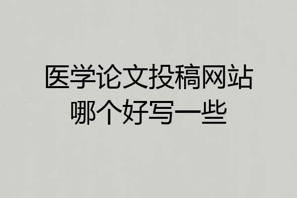 医学论文投稿网站哪个好写一些