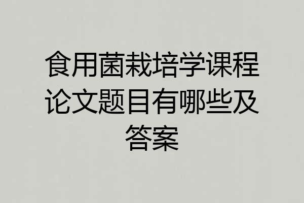 食用菌栽培学课程论文题目有哪些及答案