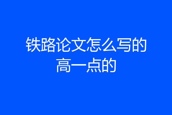铁路论文怎么写的高一点的