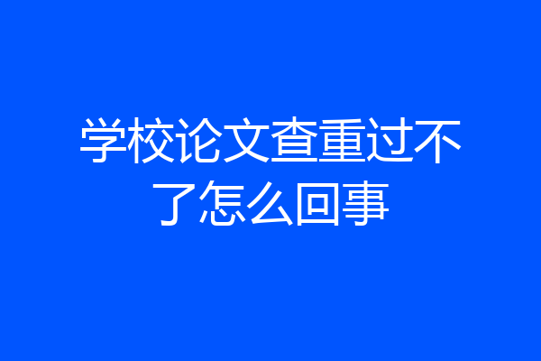 学校论文查重过不了怎么回事