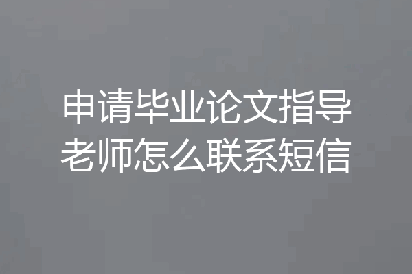 申请毕业论文指导老师怎么联系短信