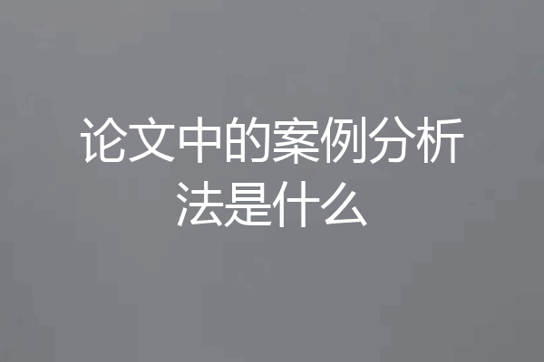 论文中的案例分析法是什么